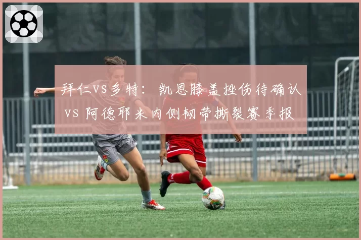 拜仁vs多特:凯恩膝盖挫伤待确认 vs 阿德耶米内侧韧带撕裂赛季报销