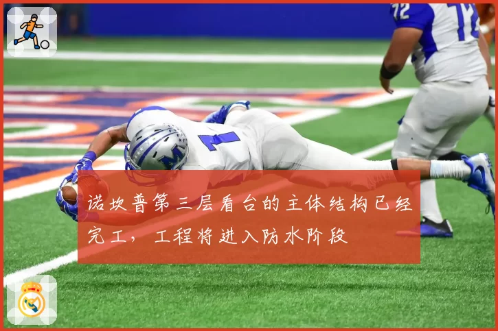 诺坎普第三层看台的主体结构已经完工，工程将进入防水阶段