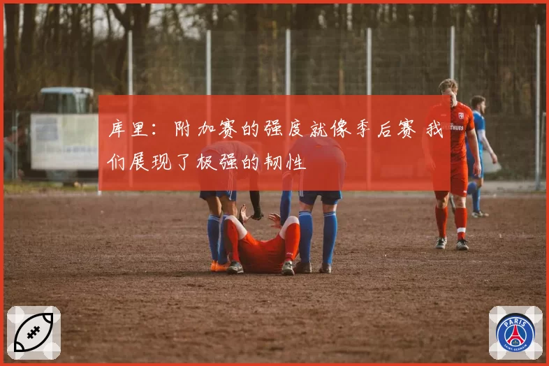 库里：附加赛的强度就像季后赛 我们展现了极强的韧性