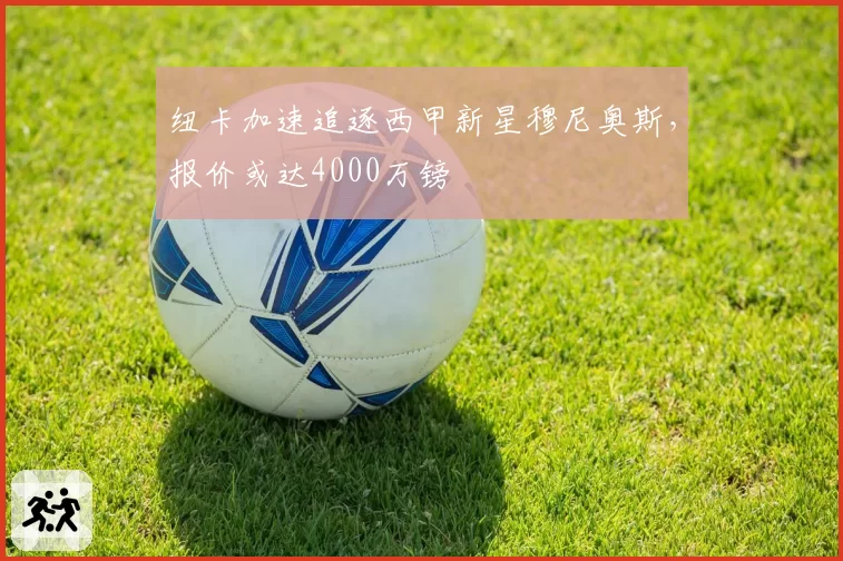 纽卡加速追逐西甲新星穆尼奥斯,报价或达4000万镑