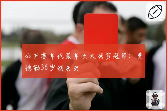 公开赛年代最年长大满贯冠军:费德勒36岁创历史