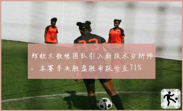 郑钦文教练团队引入新技术分析师,本赛季决胜盘胜率跃升至71%