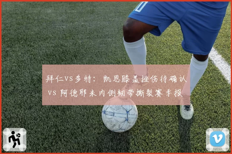 拜仁vs多特：凯恩膝盖挫伤待确认 vs 阿德耶米内侧韧带撕裂赛季报销