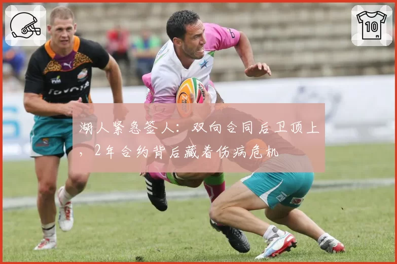 湖人紧急签人:双向合同后卫顶上,2年合约背后藏着伤病危机