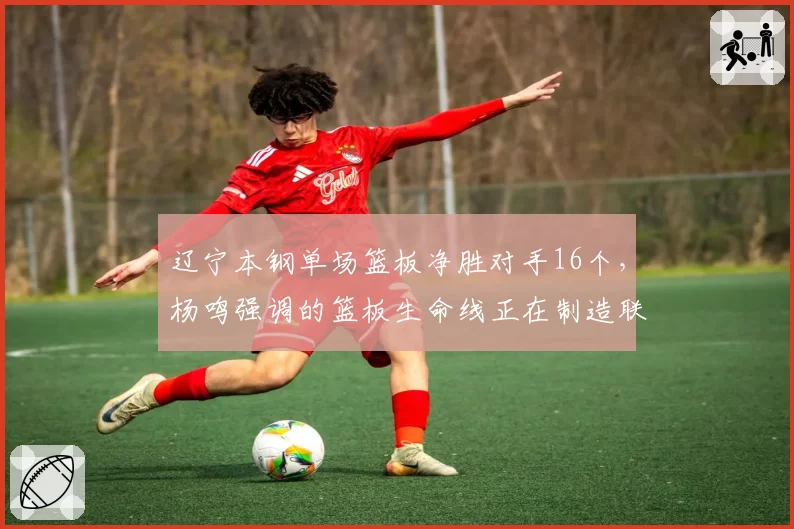 辽宁本钢单场篮板净胜对手16个，杨鸣强调的篮板生命线正在制造联盟新优势？