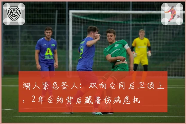 湖人紧急签人:双向合同后卫顶上,2年合约背后藏着伤病危机