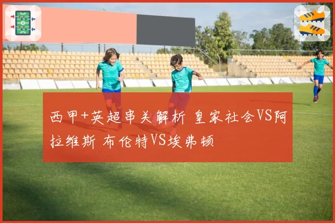 西甲+英超串关解析 皇家社会VS阿拉维斯 布伦特VS埃弗顿