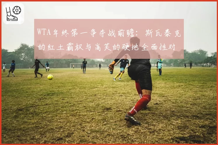 WTA年终第一争夺战前瞻：斯瓦泰克的红土霸权与高芙的硬地全面性对比