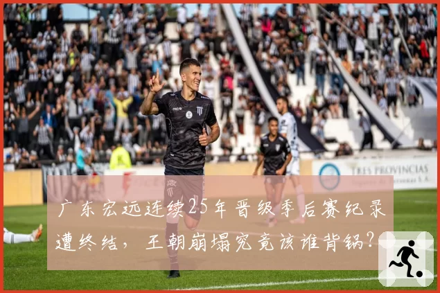 广东宏远连续25年晋级季后赛纪录遭终结,王朝崩塌究竟该谁背锅?