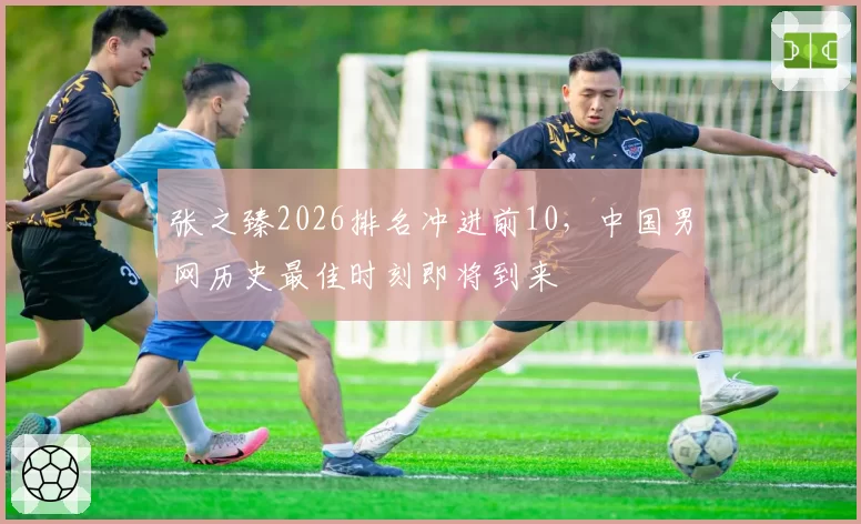张之臻2026排名冲进前10,中国男网历史最佳时刻即将到来