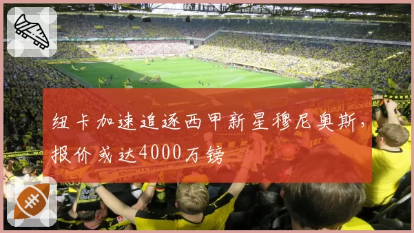 纽卡加速追逐西甲新星穆尼奥斯,报价或达4000万镑