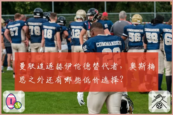 曼联追逐赫伊伦德替代者，奥斯梅恩之外还有哪些低价选择？