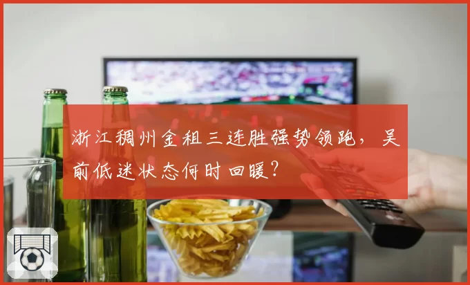 浙江稠州金租三连胜强势领跑,吴前低迷状态何时回暖?