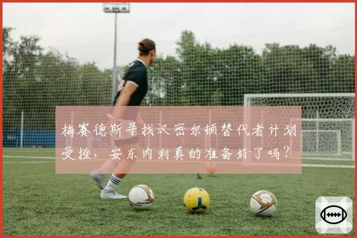 梅赛德斯寻找汉密尔顿替代者计划受挫,安东内利真的准备好了吗?