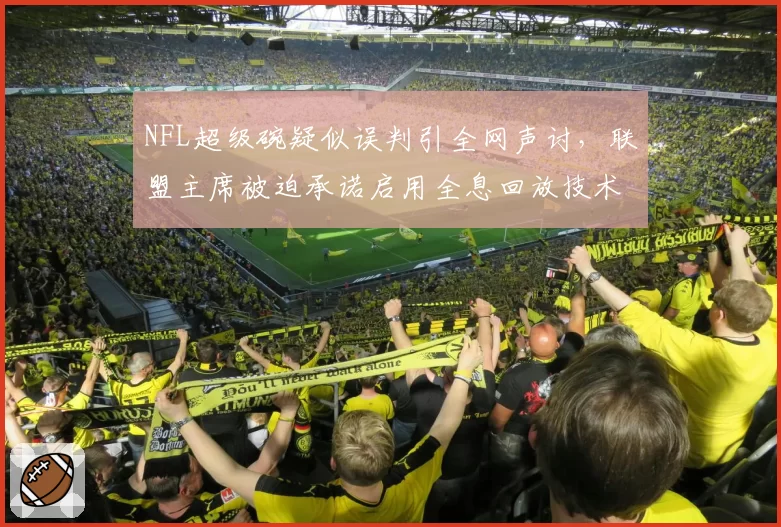 NFL超级碗疑似误判引全网声讨，联盟主席被迫承诺启用全息回放技术