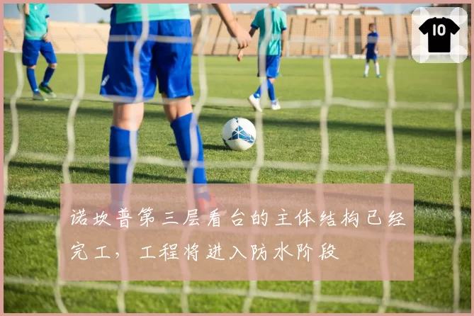 诺坎普第三层看台的主体结构已经完工，工程将进入防水阶段