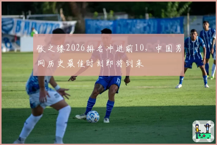 张之臻2026排名冲进前10,中国男网历史最佳时刻即将到来