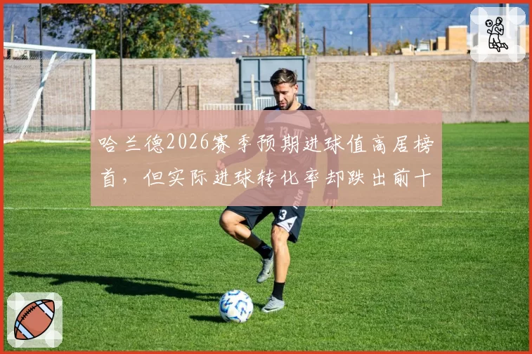 哈兰德2026赛季预期进球值高居榜首，但实际进球转化率却跌出前十？