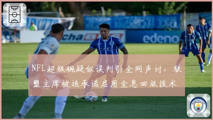 NFL超级碗疑似误判引全网声讨，联盟主席被迫承诺启用全息回放技术